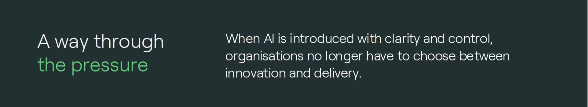 When AI is introduced with clarity and control, organisations no longer have to choose between innovation and delivery.